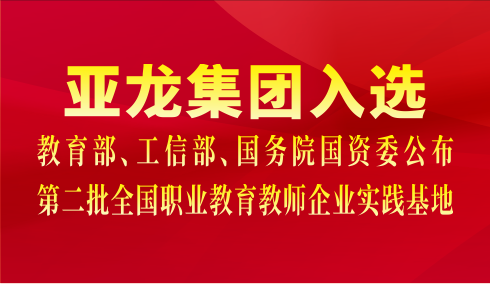 亚龙集团入选教育部、工信部、国务院国资委公布第二批全国职业教育教师企业实践基地